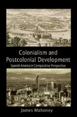 Colonialism And Postcolonial Development Spanish America In Comparative Perspective