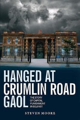 Hanged At Crumlin Road Gaol The Story Of Capital Punishment In Belfast