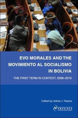 Evo Morales And The Movimiento Al Socialismo In Bolivia The First Term In Context 20062010