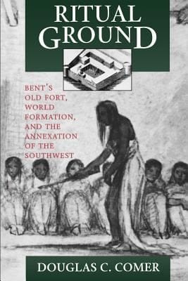 Ritual Ground Bents Old Fort World Formation And The Annexation Of The Southwest