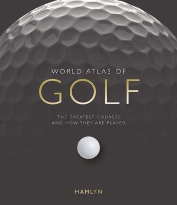 World Atlas Of Golf The Greatest Courses And How They Are Played