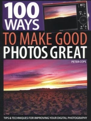100 Ways To Make Good Photos Great Tips Techniques For Improving Your Digital Photography