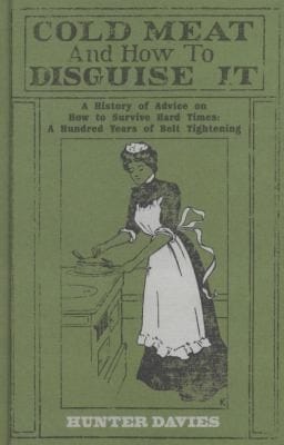 Cold Meat And How To Disguise It A History Of Advice On How To Survive Hard Times A Hundred Years Of Belt Tightening