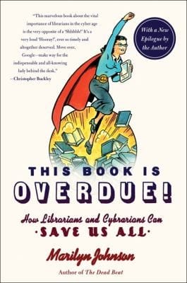 This Book Is Overdue How Librarians And Cybrarians Can Save Us All