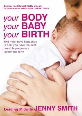 Your Body Your Baby Your Birth The Essential Guide To Feeling Confident At Every Stage Of Your Pregnancy And Birth