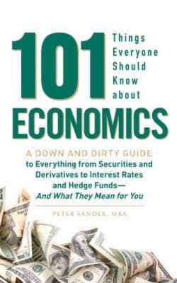 101 Things Everyone Should Know About Economics A Down And Dirty Guide To Everything From Securities And Derivatives To Interest Rates And Hedge Funds And What They Mean For You
