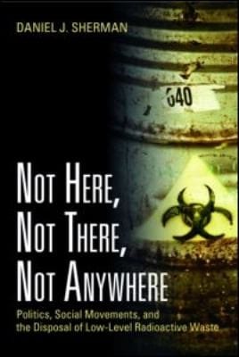 Not Here Not There Not Anywhere Politics Social Movements And The Disposal Of Lowlevel Radioactive Waste