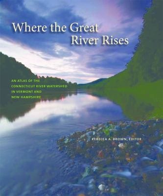 Where The Great River Rises An Atlas Of The Connecticut River Watershed In Vermont And New Hampshire