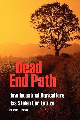 Dead End Path How Industrial Agriculture Has Stolen Our Future