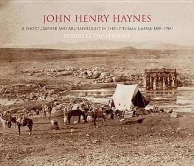 John Henry Haynes A Photographer And Archaeologist In The Ottoman Empire 18811900