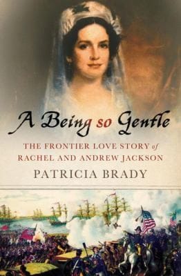 A Being So Gentle The Frontier Love Story Of Rachel And Andrew Jackson