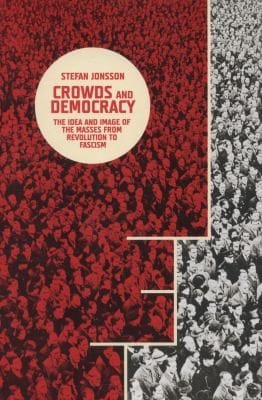 Crowds And Democracy The Idea And Image Of The Masses From Revolution To Fascism