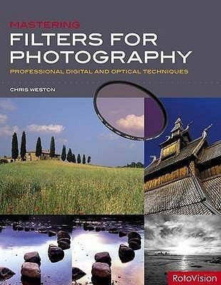 Mastering Filters For Photography Professional Digital And Optical Techniques