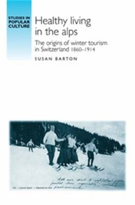 Healthy Living In The Alps The Origins Of Winter Tourism In Switzerland 18601914