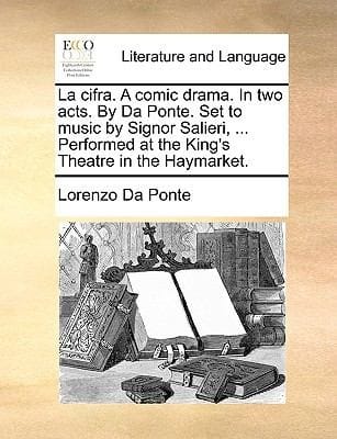 La Cifra a Comic Drama in Two Acts by Da Ponte Set to Music by Signor Salieri  Performed at the Kings Theatre in the Haymarket