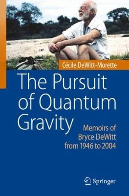 The Pursuit Of Quantum Gravity Memoirs Of Bryce Dewitt From 1946 To 2004
