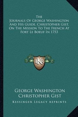 The Journals of George Washington and His Guide Christopher Gist on the Mission to the French at Fort Le Boeuf in 1753