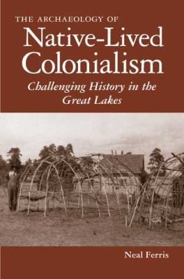 Archaelogy Of Nativelived Colonialism Challenging History In The Great Lakes