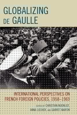 Globalizing De Gaulle International Perspectives On French Foreign Policies 19581969