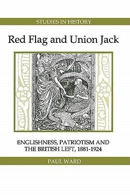 Red Flag And Union Jack Englishness Patriotism And The British Left 18811924