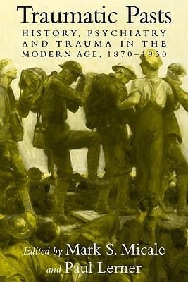 Traumatic Pasts History Psychiatry And Trauma In The Modern Age 18701930