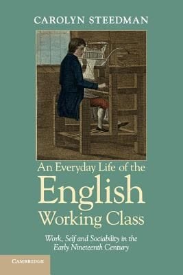 An Everyday Life Of The English Working Class Work Self And Sociability In The Early Nineteenth Century