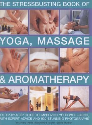 Stressbusting Book Of Yoga Massage Aromatherapy A Stepbystep Guide To Improving Your Wellbeing With Expert Advice And 900 Stunning Photographs