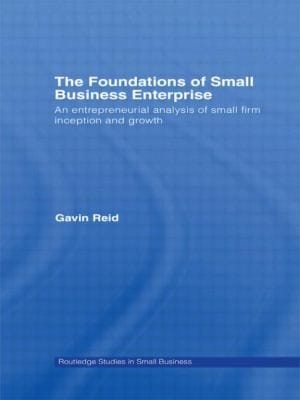 The Foundations Of Small Business Enterprise An Entrepreneurial Analysis Of Small Firm Inception And Growth