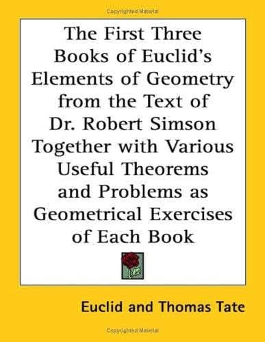 The First Three Books of Euclid's Elements of Geometry from the Text of Dr. Robert Simson Together with Various Useful Theorems and Problems as Geometrical Exercises of Each Book