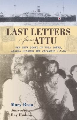 Last Letters From Attu The True Story Of Etta Jones Alaska Pioneer And Japanese Pow