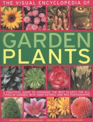 The Visual Encyclopedia Of Garden Plants A Practical Guide To Choosing The Best Plants For All Types Of Garden With 3000 Entries And 950 Photographs