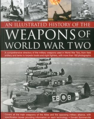 An Illustrated History Of The Weapons Of World War Two A Comprehensive Directory Of The Military Weapons Used In World War Two From Field Artillery And Tanks To Torpedo Boats And Night Fighters With More Than 180 Photographs