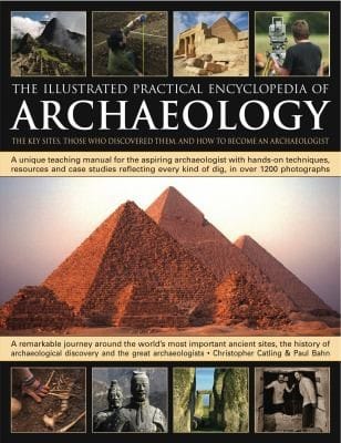 The Illustrated Practical Encyclopedia Of Archaeology The Key Sites Who Discovered Them And How To Become An Archaeologist