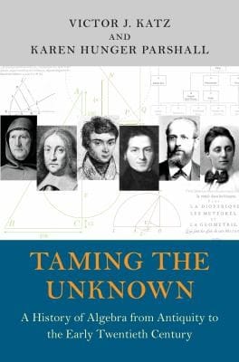 Taming The Unknown History Of Algebra From Antiquity To The Early Twentieth Century