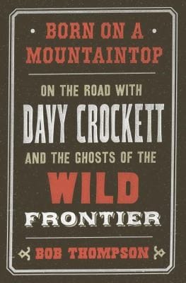 Born On A Mountaintop On The Road With Davy Crockett And The Ghosts Of The Wild Frontier