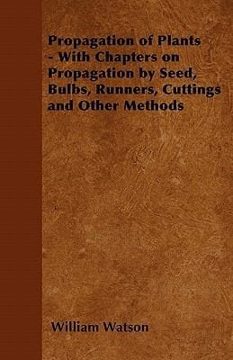 Propagation of Plants  With Chapters on Propagation by Seed Bulbs Runners Cuttings and Other Methods