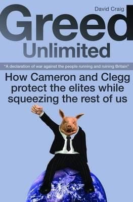Greed Unlimited How Cameron And Clegg Protect The Elites While Squeezing The Rest Of Us
