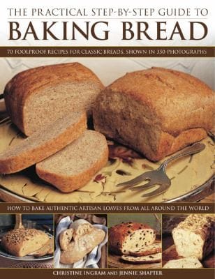 The Practical Stepbystep Guide To Baking Bread 70 Foolproof Recipes For Classic Breads Shown In 350 Photographs How To Bake Authentic Artisan Loaves From All Around The World