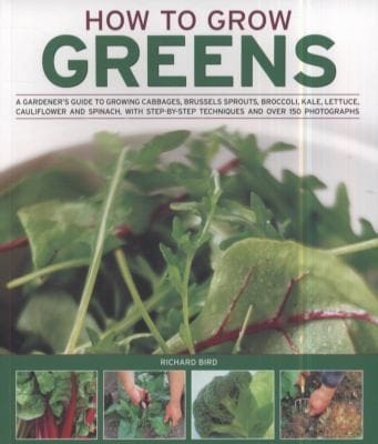 How To Grow Greens A Gardeners Guide To Growing Cabbages Brussels Sprouts Broccoli Kale Lettuce Cauliflower And Spinach With Stepbystep Techniques And Over 150 Photographs