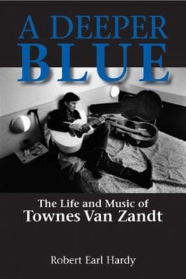 Deeper Blue The Life And Music Of Townes Van Zandt