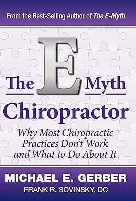 The E Myth Chiropractor Why Most Chiropractic Practices Dont Work And What To Do About It