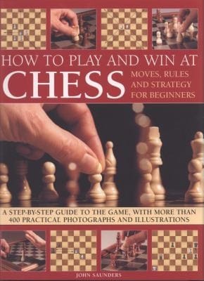How To Play And Win At Chess Moves Rules And Strategy For Beginners A Stepbystep Guide To The Game With More Than 400 Practical Photographs And Illustrations