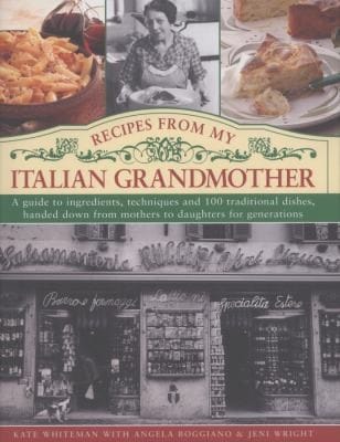 Recipes From My Italian Grandmother A Guide To Ingredients Techniques And 100 Traditional Recipes Handed Down From Mothers To Daughters For Generations
