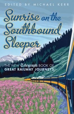 Sunrise On The Southbound Sleeper A Second Telegraph Book Of Great Railway Journeys