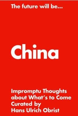 Hans Ulrich Obrist The Future Will Be the China Edition