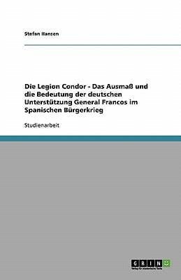 Die Legion Condor Das Ausma Und Die Bedeutung Der Deutschen Untersttzung General Francos Im Spanischen Brgerkrieg