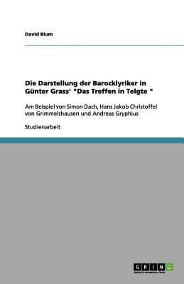 Die Darstellung Der Barocklyriker In Gnter Grass Das Treffen In Telgte Am Beispiel Von Simon Dach Hans Jakob Christoffel Von Grimmelshausen Und Andreas Gryphius