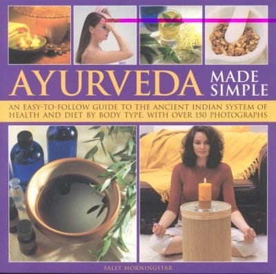 Ayurveda Made Simple An Easytofollow Guide To The Ancient Indian System Of Health And Diet By Body Type With Over 150 Photographs