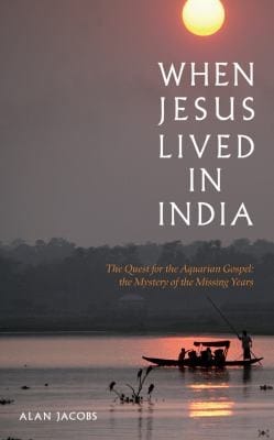 When Jesus Lived In India The Quest For The Aquarian Gospel The Mystery Of The Missing Years