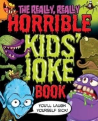 Really Really Horrible Kids Joke Book The Youll Laugh Yourself Sick